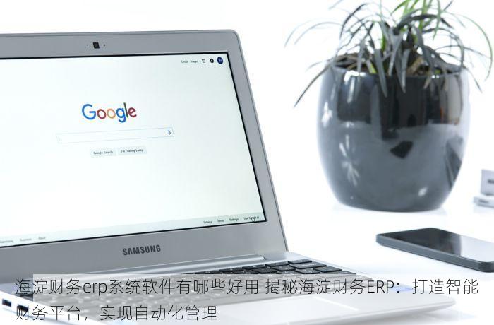 海淀财务erp系统软件有哪些好用 揭秘海淀财务ERP：打造智能财务平台，实现自动化管理