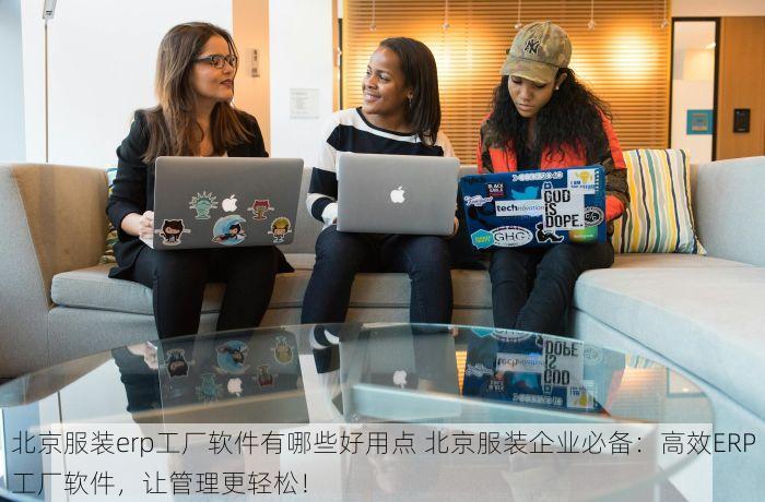 北京服装erp工厂软件有哪些好用点 北京服装企业必备：高效ERP工厂软件，让管理更轻松！