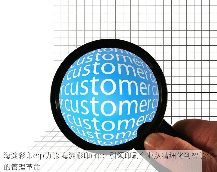 海淀彩印erp功能 海淀彩印erp：引领印刷企业从精细化到智能化的管理革命