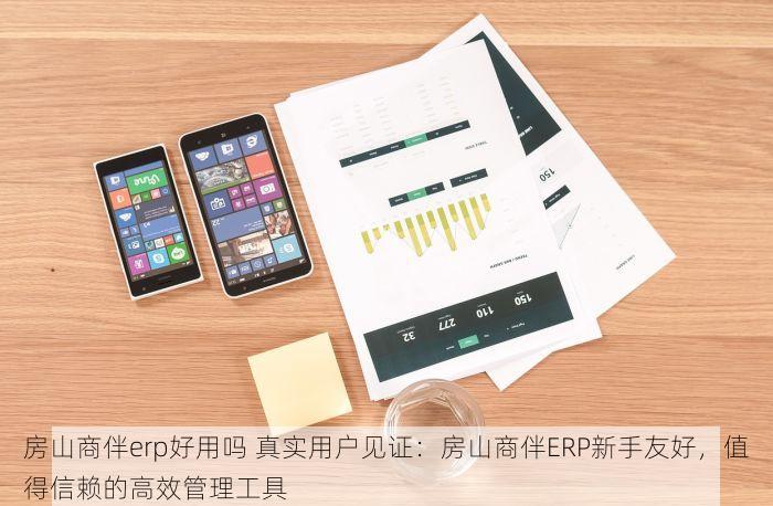 房山商伴erp好用吗 真实用户见证：房山商伴ERP新手友好，值得信赖的高效管理工具