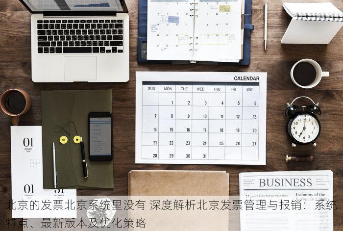 北京的发票北京系统里没有 深度解析北京发票管理与报销：系统特点、最新版本及优化策略