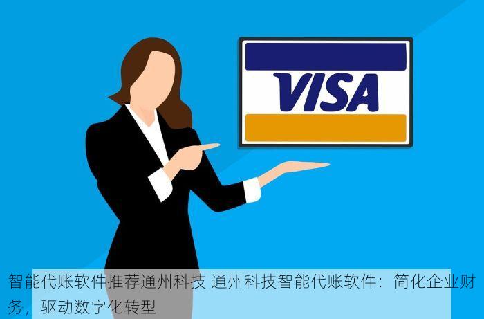 智能代账软件推荐通州科技 通州科技智能代账软件：简化企业财务，驱动数字化转型