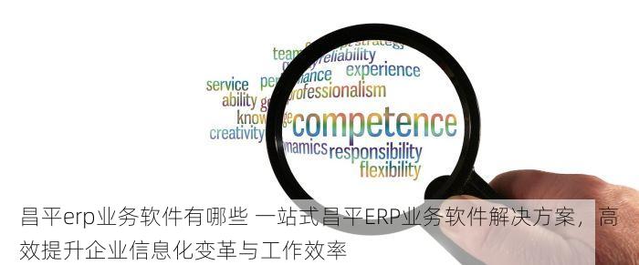 昌平erp业务软件有哪些 一站式昌平ERP业务软件解决方案，高效提升企业信息化变革与工作效率