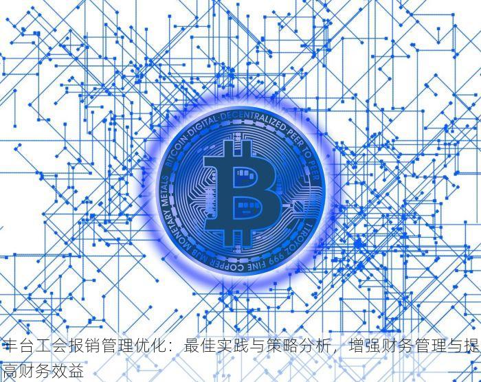 丰台工会报销管理优化：最佳实践与策略分析，增强财务管理与提高财务效益