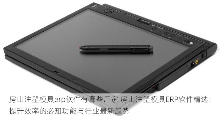 房山注塑模具erp软件有哪些厂家 房山注塑模具ERP软件精选：提升效率的必知功能与行业最新趋势