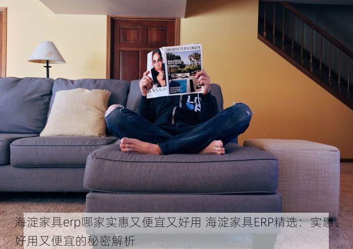 海淀家具erp哪家实惠又便宜又好用 海淀家具ERP精选：实惠、好用又便宜的秘密解析