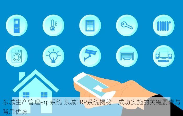 东城生产管理erp系统 东城ERP系统揭秘：成功实施的关键要素与背后优势