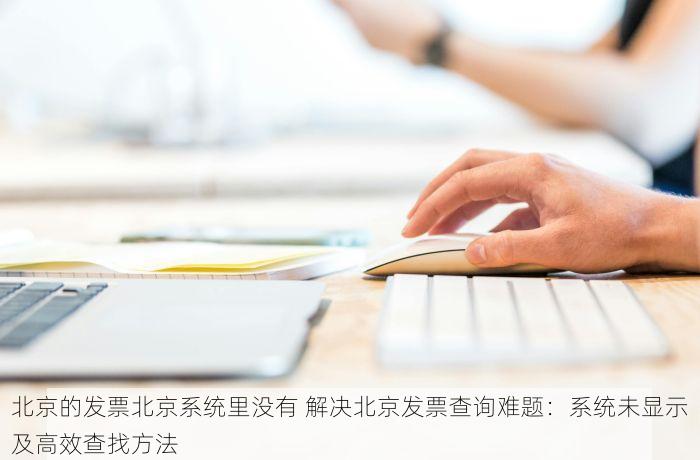 北京的发票北京系统里没有 北京发票开具失败怎么办？掌握这些技巧轻松解决