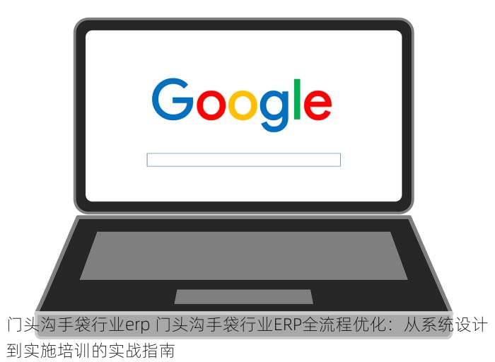 门头沟手袋行业erp 门头沟手袋行业ERP全流程优化：从系统设计到实施培训的实战指南