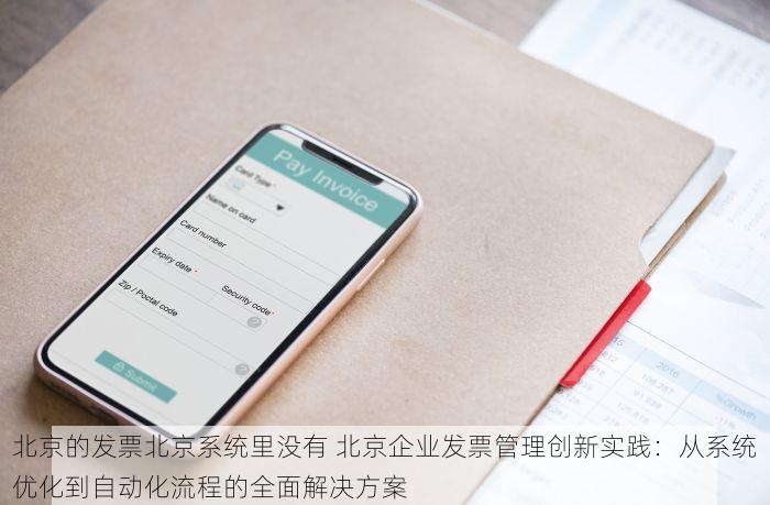 北京的发票北京系统里没有 北京企业发票管理创新实践：从系统优化到自动化流程的全面解决方案
