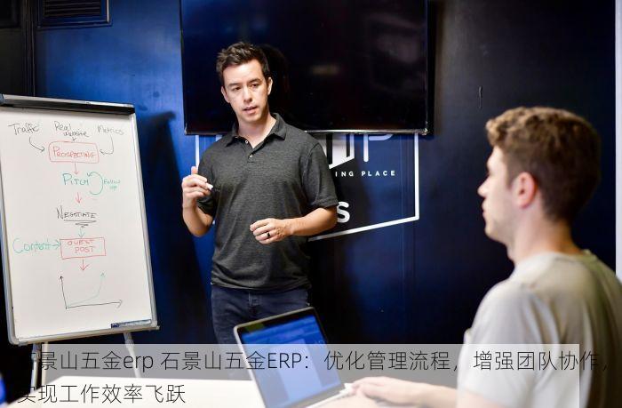 石景山五金erp 石景山五金ERP：优化管理流程，增强团队协作，实现工作效率飞跃