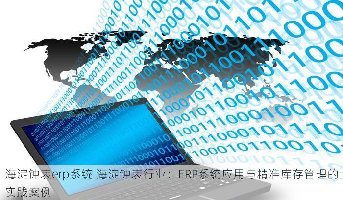 海淀钟表erp系统 海淀钟表行业：ERP系统应用与精准库存管理的实践案例