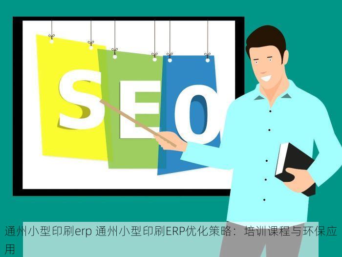 通州小型印刷erp 通州小型印刷ERP优化策略：培训课程与环保应用