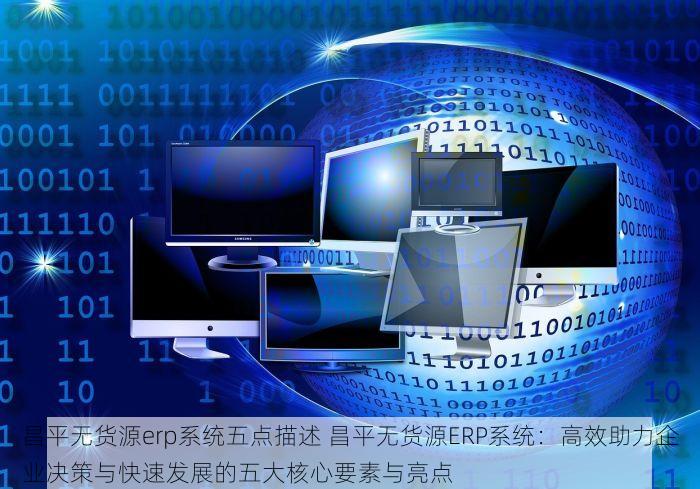 昌平无货源erp系统五点描述 昌平无货源ERP系统：高效助力企业决策与快速发展的五大核心要素与亮点