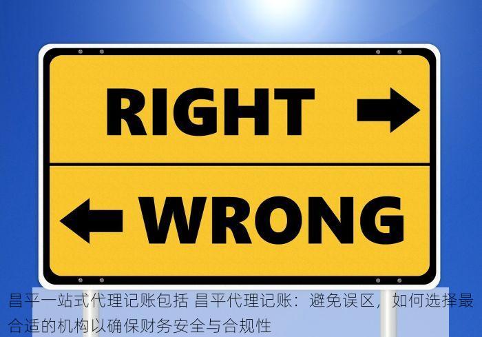 昌平一站式代理记账包括 昌平代理记账：避免误区，如何选择最合适的机构以确保财务安全与合规性