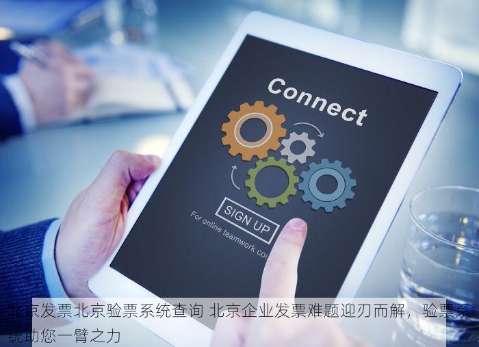 北京发票北京验票系统查询 北京企业发票难题迎刃而解，验票系统助您一臂之力