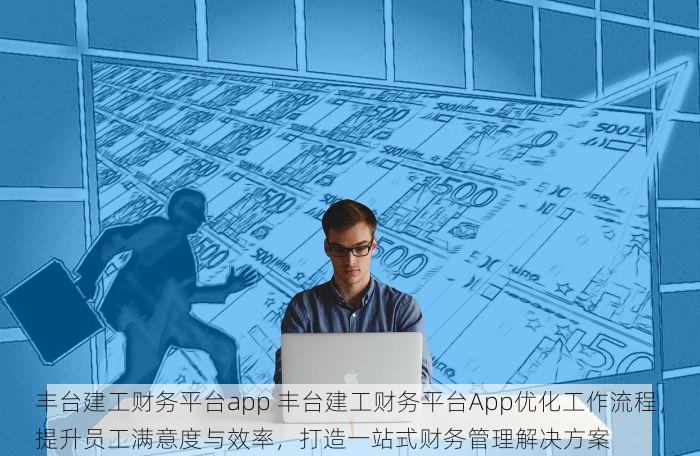 丰台建工财务平台app 丰台建工财务平台App优化工作流程，提升员工满意度与效率，打造一站式财务管理解决方案