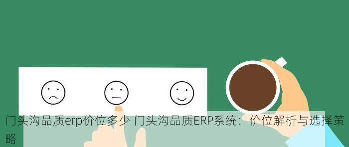 门头沟品质erp价位多少 门头沟品质ERP系统：价位解析与选择策略