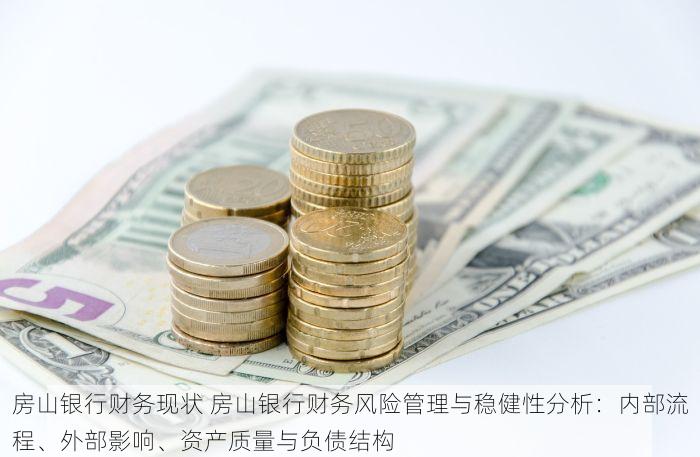 房山银行财务现状 房山银行财务风险管理与稳健性分析：内部流程、外部影响、资产质量与负债结构