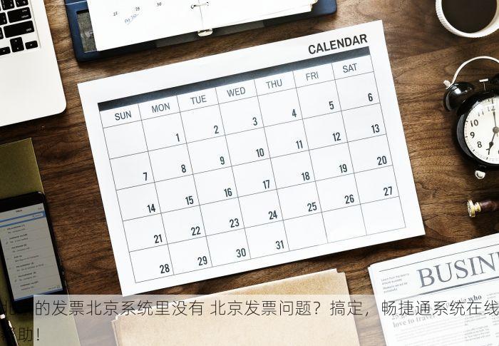 北京的发票北京系统里没有 北京发票问题？搞定，畅捷通系统在线帮助！