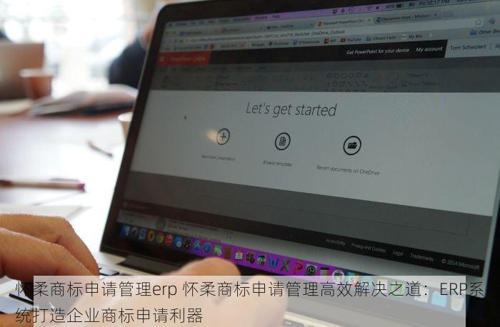 怀柔商标申请管理erp 怀柔商标申请管理高效解决之道：ERP系统打造企业商标申请利器