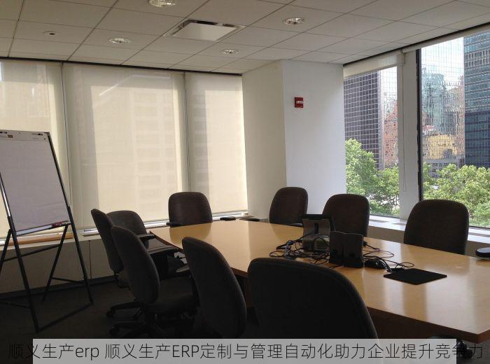 顺义生产erp 顺义生产ERP定制与管理自动化助力企业提升竞争力