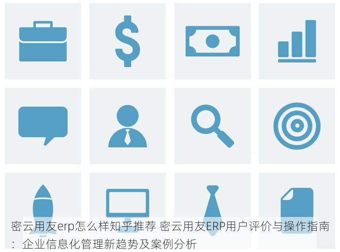 密云用友erp怎么样知乎推荐 密云用友ERP用户评价与操作指南：企业信息化管理新趋势及案例分析