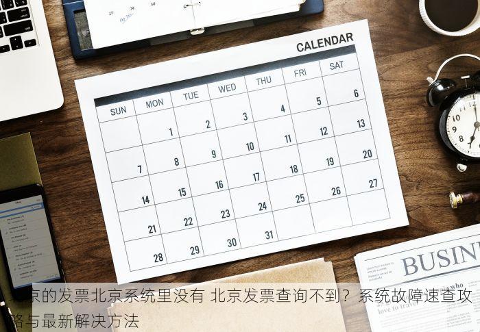 北京的发票北京系统里没有 北京发票查询不到？系统故障速查攻略与最新解决方法