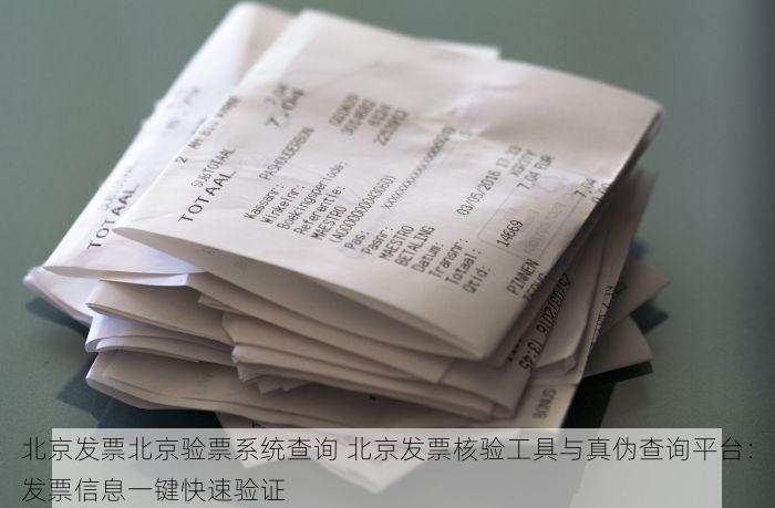 北京发票北京验票系统查询 北京发票核验工具与真伪查询平台：发票信息一键快速验证