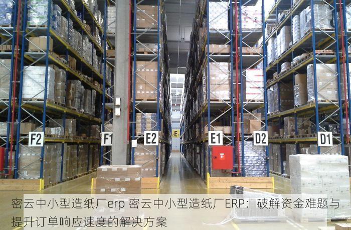 密云中小型造纸厂erp 密云中小型造纸厂ERP：破解资金难题与提升订单响应速度的解决方案