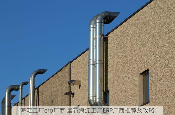 海淀工厂erp厂商 最新海淀工厂ERP厂商推荐及攻略