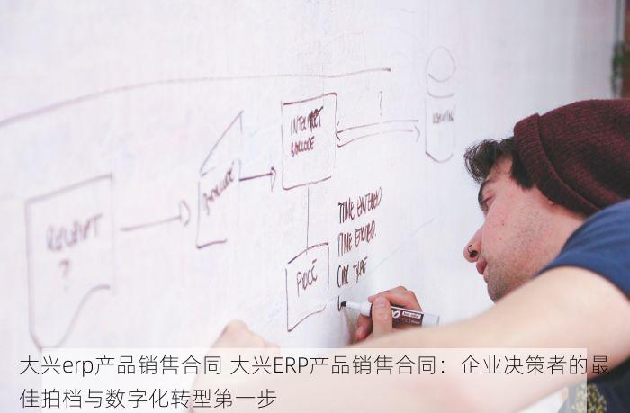 大兴erp产品销售合同 大兴ERP产品销售合同：企业决策者的最佳拍档与数字化转型第一步