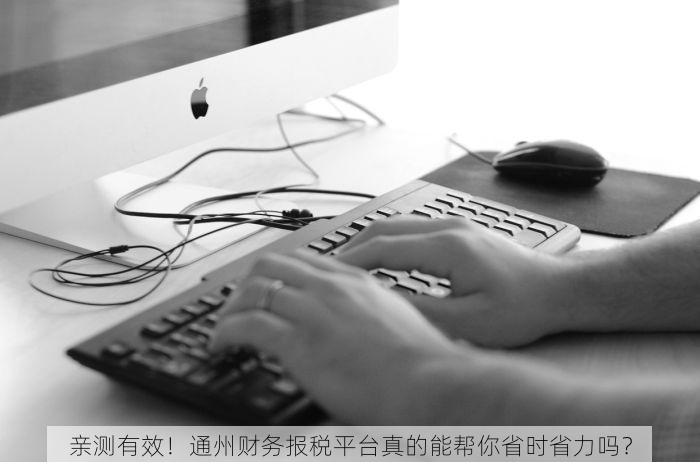 亲测有效！通州财务报税平台真的能帮你省时省力吗？