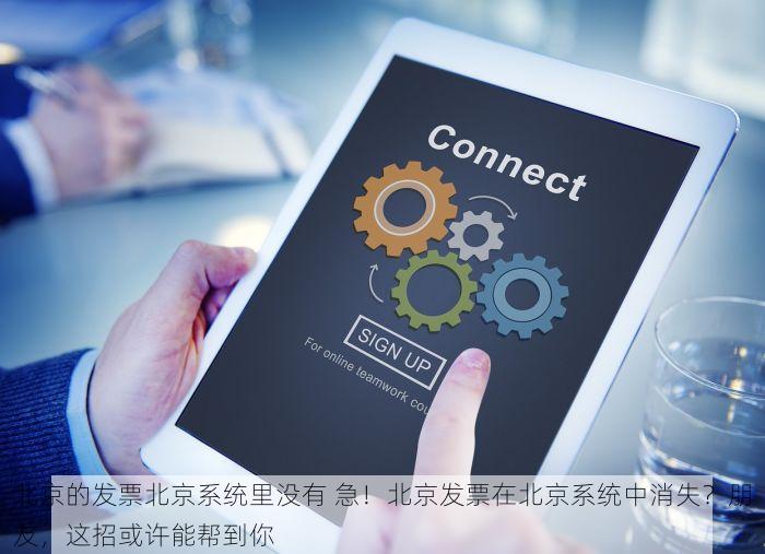 北京的发票北京系统里没有 急！北京发票在北京系统中消失？朋友，这招或许能帮到你