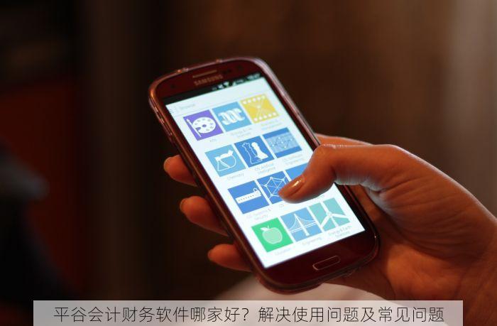平谷会计财务软件哪家好？解决使用问题及常见问题