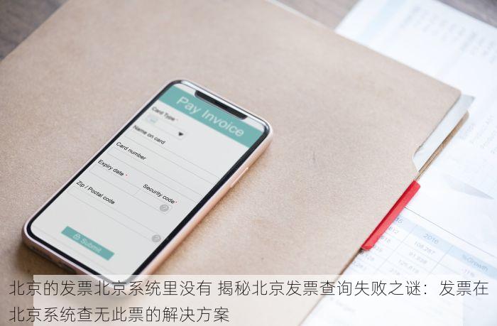 北京的发票北京系统里没有 揭秘北京发票查询失败之谜：发票在北京系统查无此票的解决方案