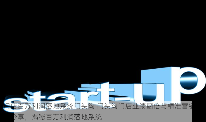 门店百万利润落地系统门头沟 门头沟门店业绩翻倍与精准营销案例分享，揭秘百万利润落地系统