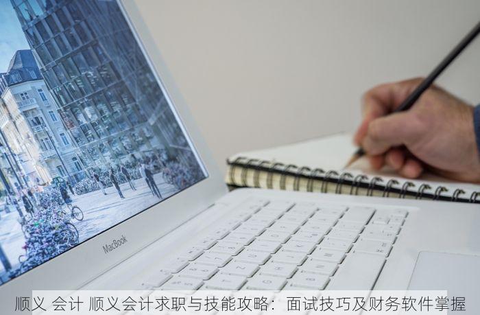 顺义 会计 顺义会计求职与技能攻略：面试技巧及财务软件掌握