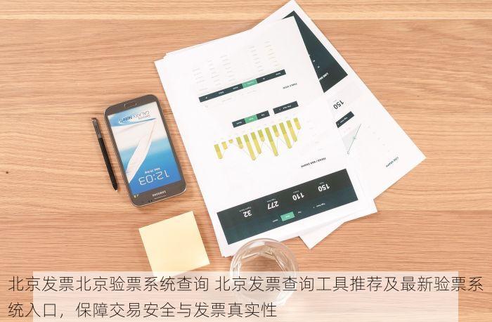 北京发票北京验票系统查询 北京发票查询工具推荐及最新验票系统入口，保障交易安全与发票真实性