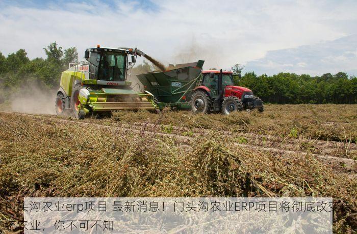 门头沟农业erp项目 最新消息！门头沟农业ERP项目将彻底改变传统农业，你不可不知