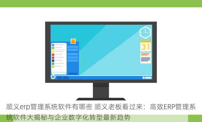 顺义erp管理系统软件有哪些 顺义老板看过来：高效ERP管理系统软件大揭秘与企业数字化转型最新趋势
