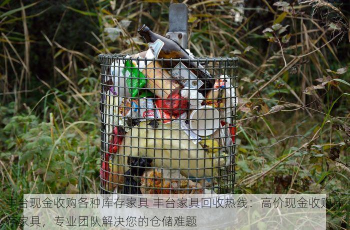 丰台现金收购各种库存家具 丰台家具回收热线：高价现金收购库存家具，专业团队解决您的仓储难题