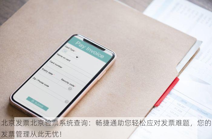 北京发票北京验票系统查询：畅捷通助您轻松应对发票难题，您的发票管理从此无忧！