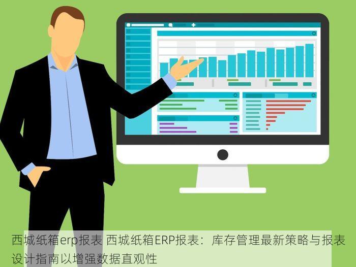 西城纸箱erp报表 西城纸箱ERP报表：库存管理最新策略与报表设计指南以增强数据直观性