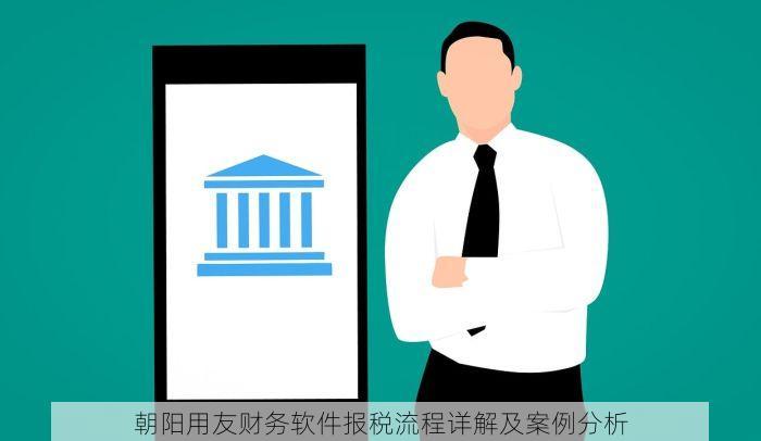 朝阳用友财务软件报税流程详解及案例分析