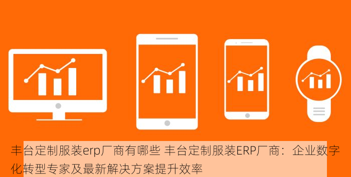 海淀erp全屋定制厂家有哪些 揭秘海淀erp全屋定制厂家对比分析：如何选择靠谱商家？