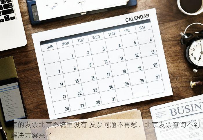 北京的发票北京系统里没有 发票问题不再愁，北京发票查询不到？解决方案来了