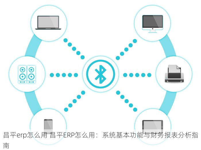昌平erp怎么用 昌平ERP怎么用：系统基本功能与财务报表分析指南
