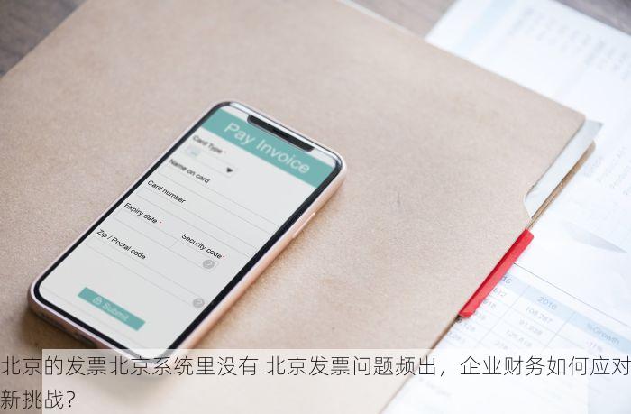北京的发票北京系统里没有 北京发票问题频出，企业财务如何应对新挑战？