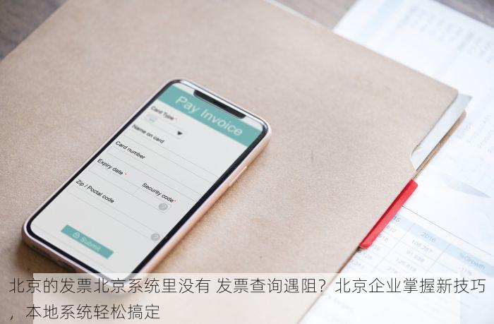 北京的发票北京系统里没有 发票查询遇阻？北京企业掌握新技巧，本地系统轻松搞定